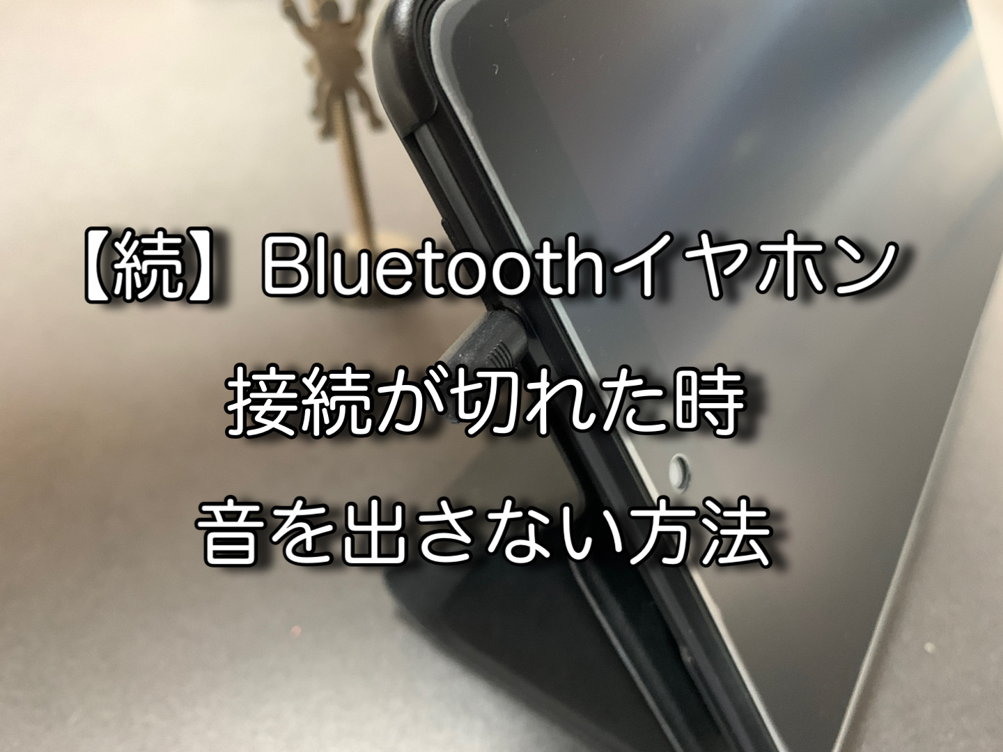 【続】Bluetoothイヤホンの接続が切れた！音を出さない方法